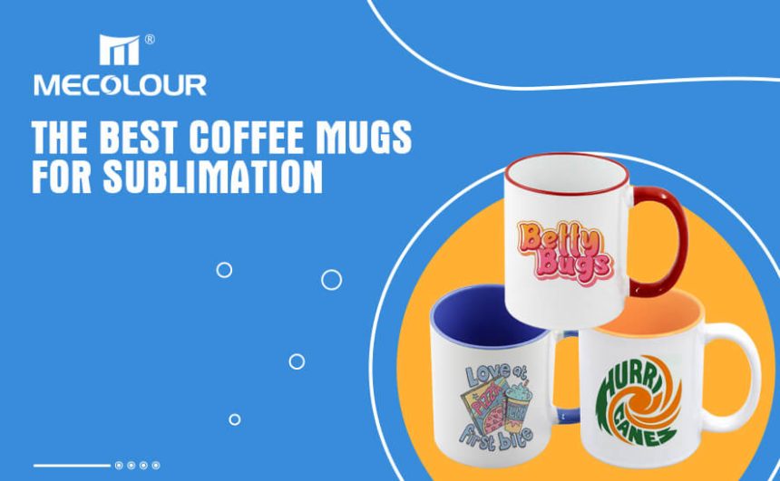 How to choose the best coffee mugs for sublimation?