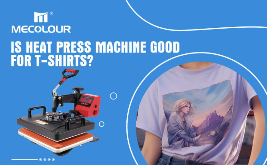 Is heat press machine good for tshirts?