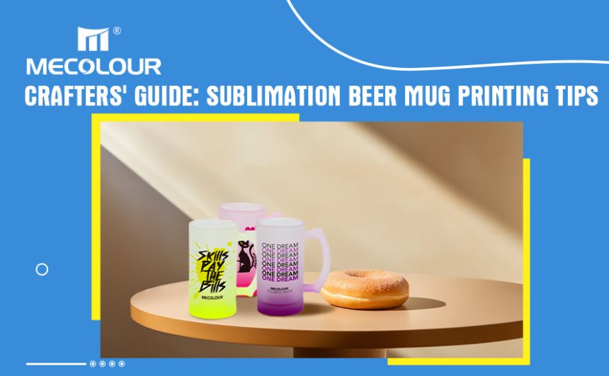 Crafters' Guide Sublimation Beer Mug Printing Tips