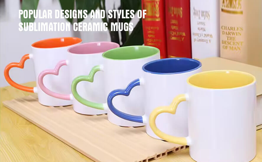 Popular designs and styles of sublimation ceramic mugs